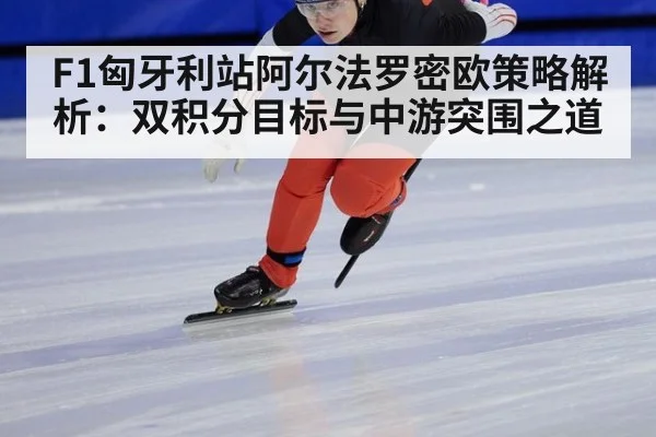 F1匈牙利站阿尔法罗密欧策略解析：双积分目标与中游突围之道