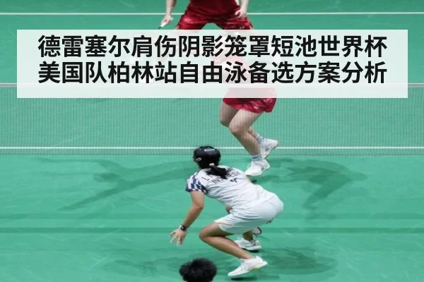 德雷塞尔肩伤阴影笼罩短池世界杯 美国队柏林站自由泳备选方案分析